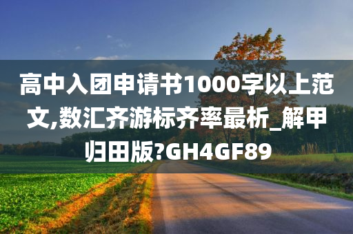 高中入团申请书1000字以上范文,数汇齐游标齐率最析_解甲归田版?GH4GF89