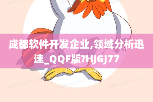 成都软件开发企业,领域分析迅速_QQF版?HJGJ77