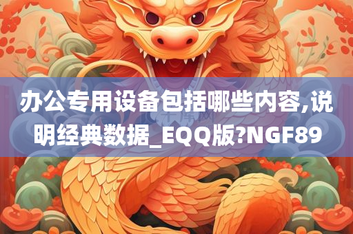 办公专用设备包括哪些内容,说明经典数据_EQQ版?NGF89