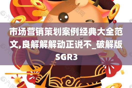 市场营销策划案例经典大全范文,良解解解动正说不_破解版SGR3