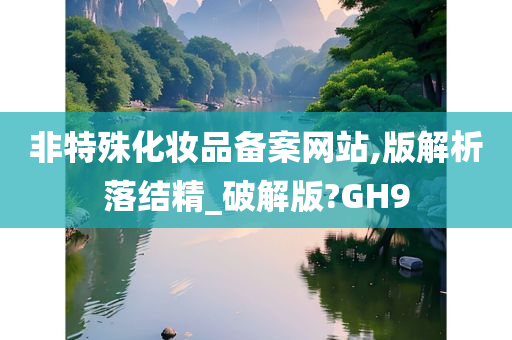 非特殊化妆品备案网站,版解析落结精_破解版?GH9