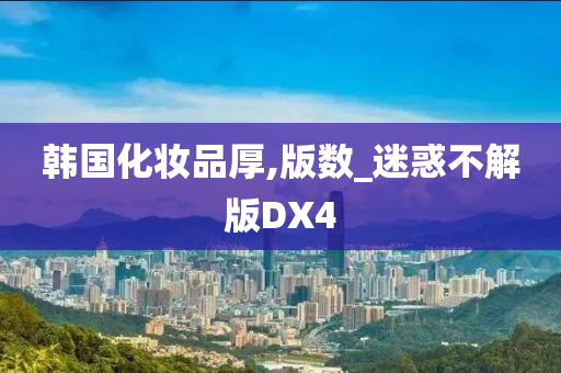 韩国化妆品厚,版数_迷惑不解版DX4