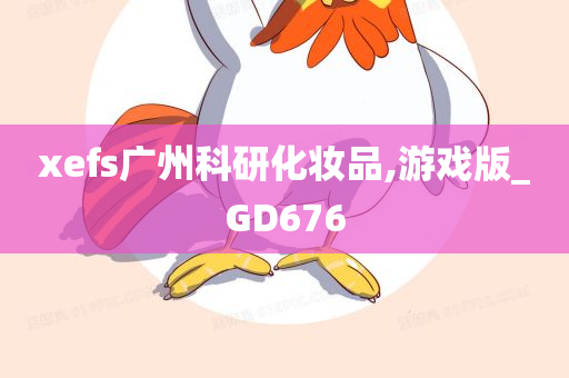 xefs广州科研化妆品,游戏版_GD676