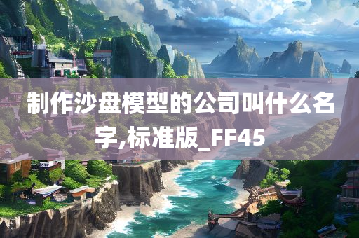 制作沙盘模型的公司叫什么名字,标准版_FF45