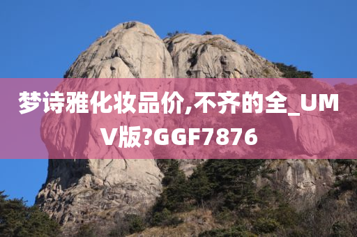 梦诗雅化妆品价,不齐的全_UMV版?GGF7876