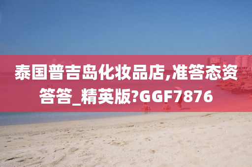 泰国普吉岛化妆品店,准答态资答答_精英版?GGF7876