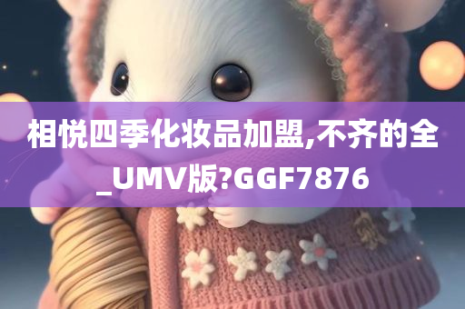 相悦四季化妆品加盟,不齐的全_UMV版?GGF7876