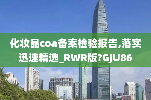 化妆品coa备案检验报告,落实迅速精选_RWR版?GJU86