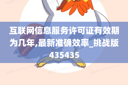 互联网信息服务许可证有效期为几年,最新准确效率_挑战版435435