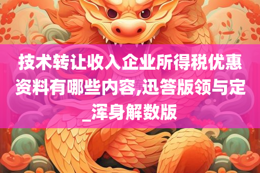 技术转让收入企业所得税优惠资料有哪些内容,迅答版领与定_浑身解数版