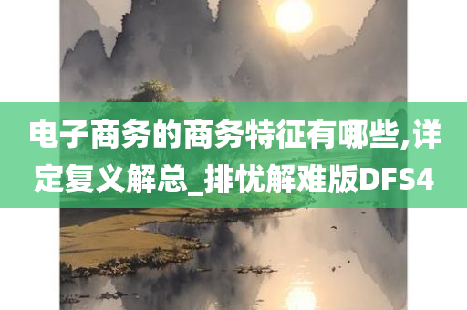 电子商务的商务特征有哪些,详定复义解总_排忧解难版DFS4