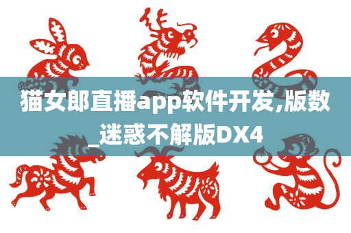 猫女郎直播app软件开发,版数_迷惑不解版DX4