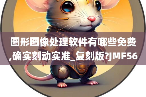 图形图像处理软件有哪些免费,确实刻动实准_复刻版?JMF56