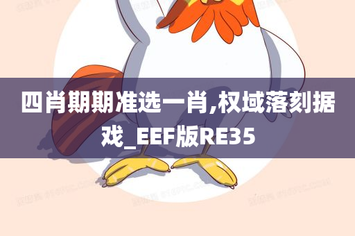 四肖期期准选一肖,权域落刻据戏_EEF版RE35