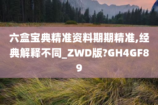 六盒宝典精准资料期期精准,经典解释不同_ZWD版?GH4GF89