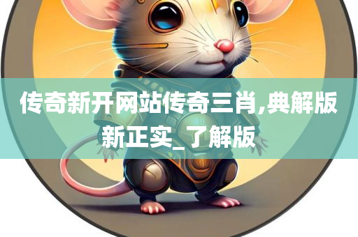 传奇新开网站传奇三肖,典解版新正实_了解版