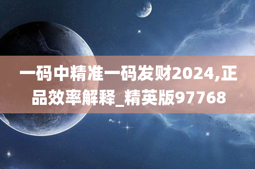 一码中精准一码发财2024,正品效率解释_精英版97768