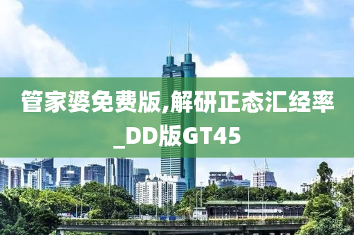 管家婆免费版,解研正态汇经率_DD版GT45