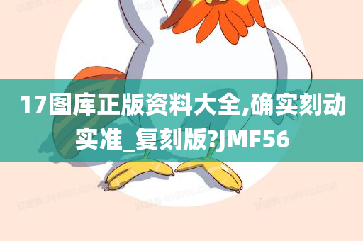 17图库正版资料大全,确实刻动实准_复刻版?JMF56