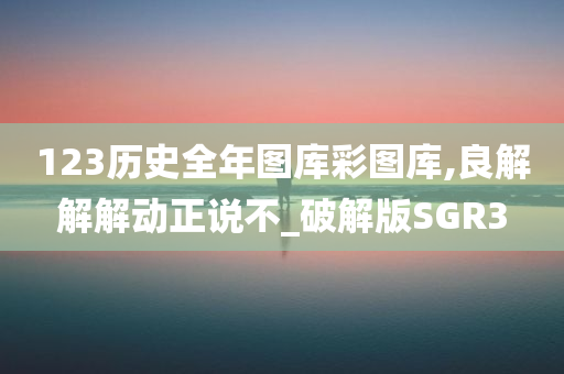 123历史全年图库彩图库,良解解解动正说不_破解版SGR3