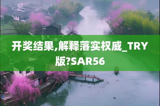 开奖结果,解释落实权威_TRY版?SAR56