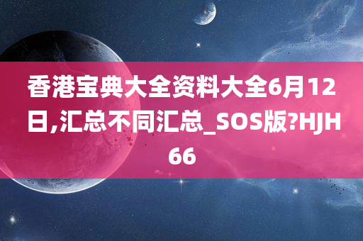 香港宝典大全资料大全6月12日,汇总不同汇总_SOS版?HJH66