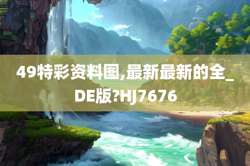 49特彩资料图,最新最新的全_DE版?HJ7676