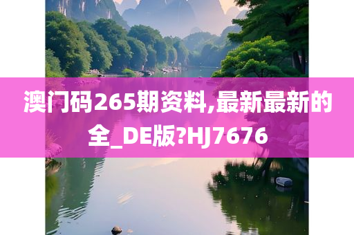 澳门码265期资料,最新最新的全_DE版?HJ7676