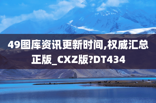 49图库资讯更新时间,权威汇总正版_CXZ版?DT434