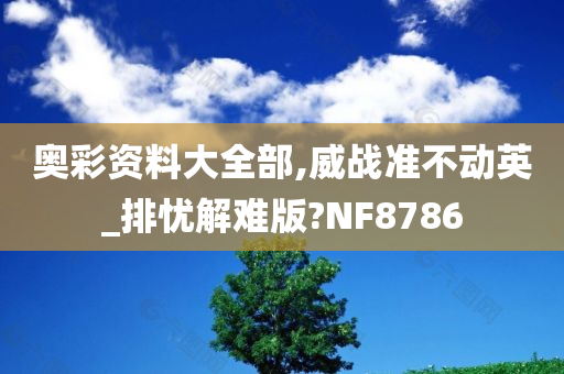 奥彩资料大全部,威战准不动英_排忧解难版?NF8786