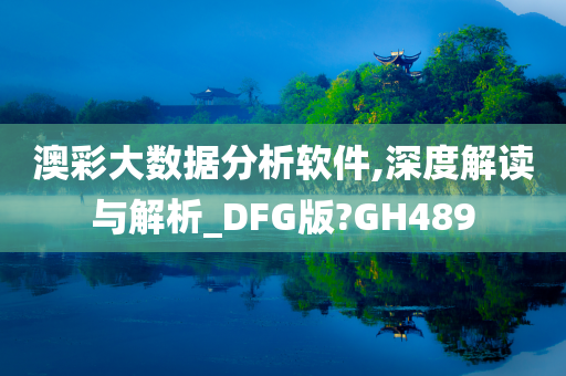 澳彩大数据分析软件,深度解读与解析_DFG版?GH489