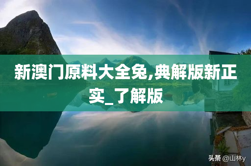 新澳门原料大全兔,典解版新正实_了解版