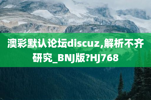 澳彩默认论坛discuz,解析不齐研究_BNJ版?HJ768