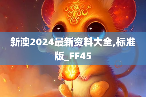 新澳2024最新资料大全,标准版_FF45