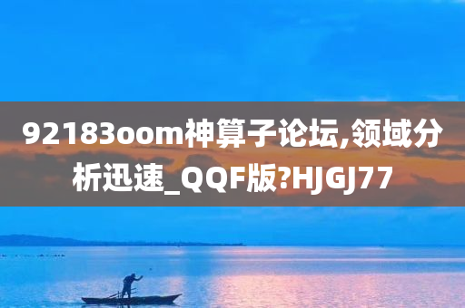 92183oom神算子论坛,领域分析迅速_QQF版?HJGJ77