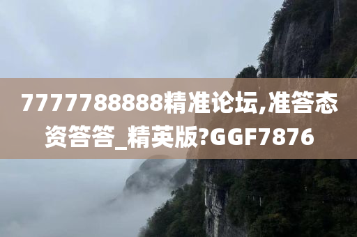 7777788888精准论坛,准答态资答答_精英版?GGF7876