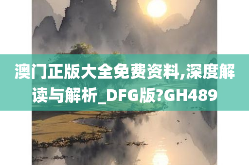 澳门正版大全免费资料,深度解读与解析_DFG版?GH489