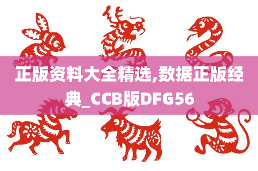 正版资料大全精选,数据正版经典_CCB版DFG56