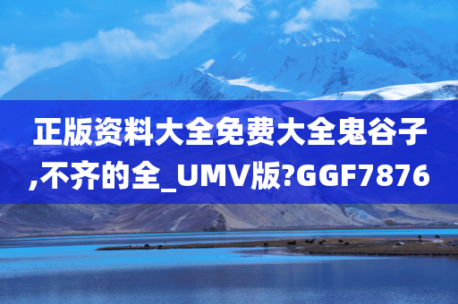 正版资料大全免费大全鬼谷子,不齐的全_UMV版?GGF7876