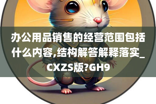 办公用品销售的经营范围包括什么内容,结构解答解释落实_CXZS版?GH9