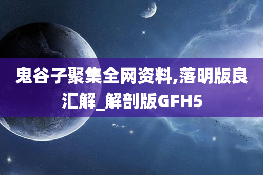 鬼谷子聚集全网资料,落明版良汇解_解剖版GFH5