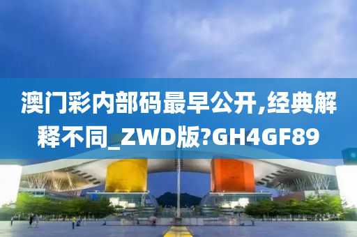 澳门彩内部码最早公开,经典解释不同_ZWD版?GH4GF89