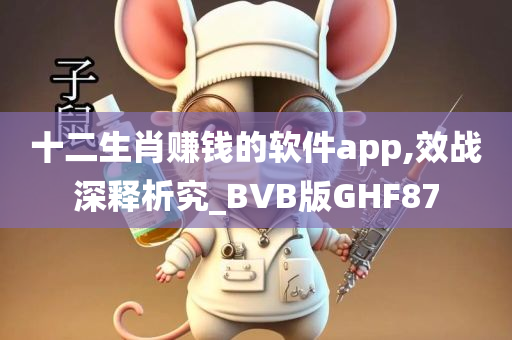 十二生肖赚钱的软件app,效战深释析究_BVB版GHF87