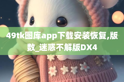 49tk图库app下载安装恢复,版数_迷惑不解版DX4