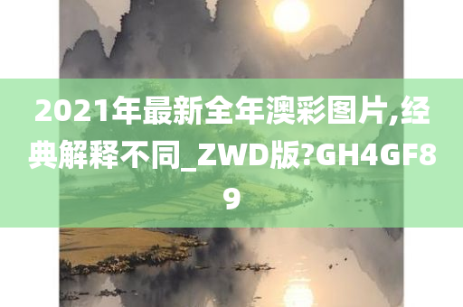 2021年最新全年澳彩图片,经典解释不同_ZWD版?GH4GF89