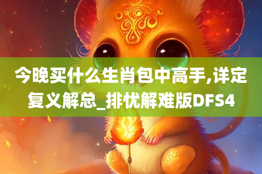 今晚买什么生肖包中高手,详定复义解总_排忧解难版DFS4