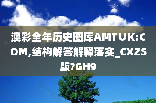 澳彩全年历史图库AMT∪K:COM,结构解答解释落实_CXZS版?GH9