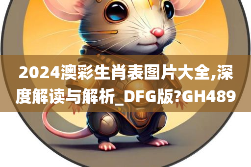 2024澳彩生肖表图片大全,深度解读与解析_DFG版?GH489