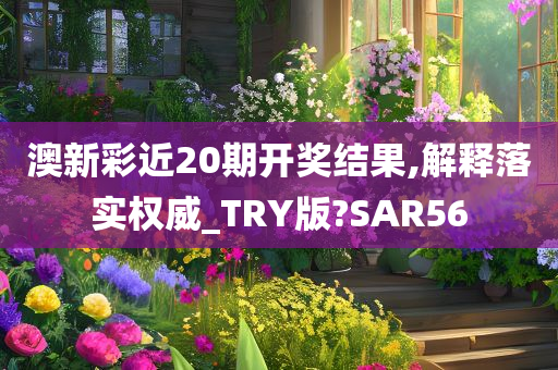 澳新彩近20期开奖结果,解释落实权威_TRY版?SAR56