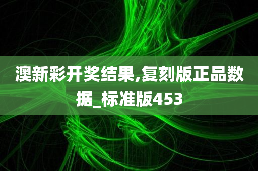 澳新彩开奖结果,复刻版正品数据_标准版453